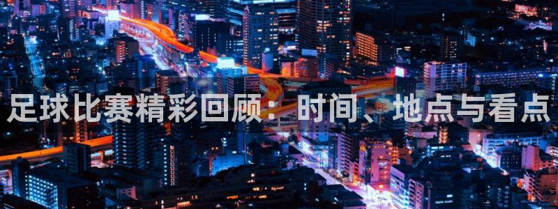 足球比赛精彩回顾：时间、地点与看点