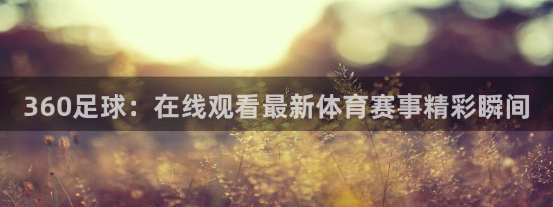 360足球：在线观看最新体育赛事精彩瞬间
