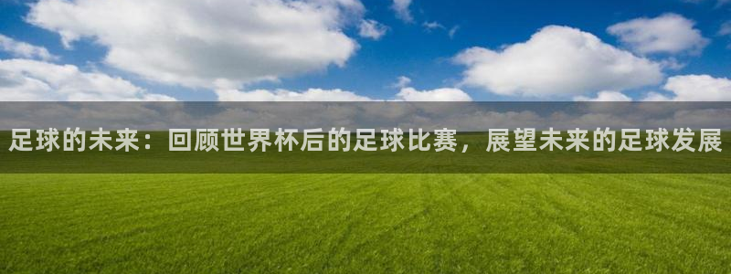 足球的未来：回顾世界杯后的足球比赛，展望未来的足球发展