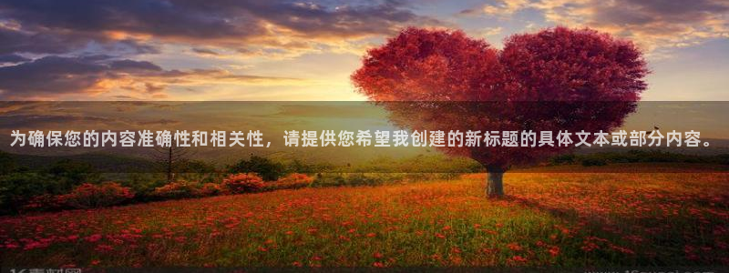  为确保您的内容准确性和相关性，请提供您希望我创建的新标题的具