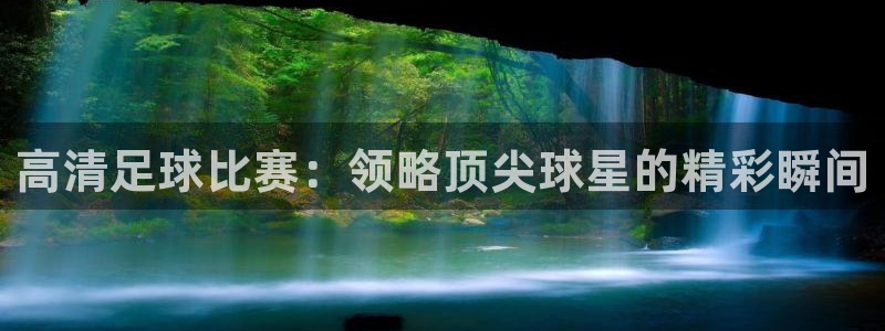 高清足球比赛：领略顶尖球星的精彩瞬间