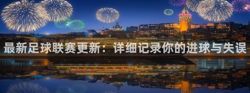 最新足球联赛更新：详细记录你的进球与