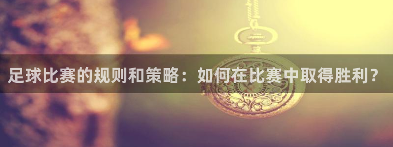  足球比赛的规则和策略：如何在比赛中取得胜利？