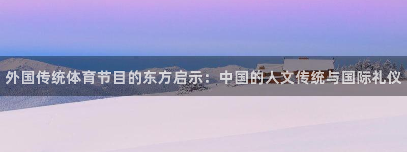 betway西汉姆官网：外国传统体育节目的东方启示：中国的人文传统与国际礼仪