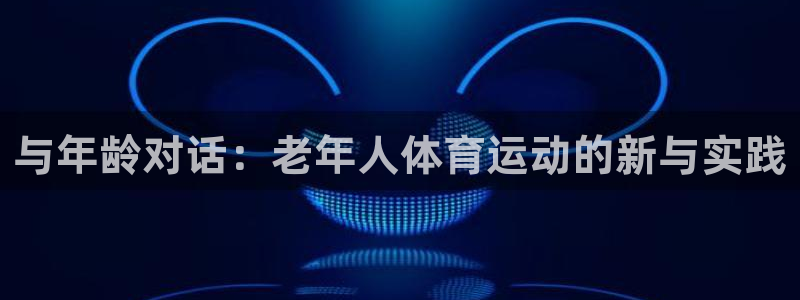 betway西汉姆联官网：与年龄对话：老年人体育运动的新与实践