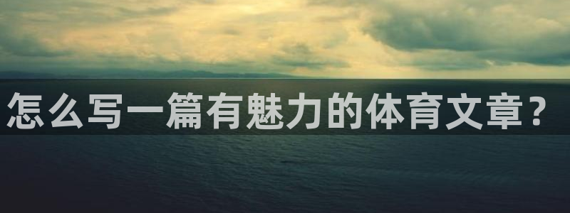 betway西汉姆：怎么写一篇有魅力的体育文章？
