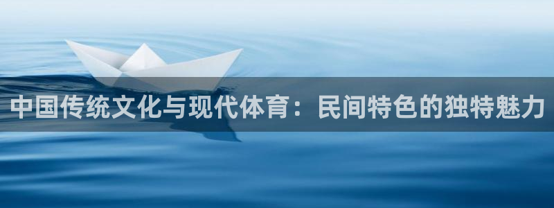 必威betway西汉姆联：中国传统文化与现代体育：民间特色的独特魅力